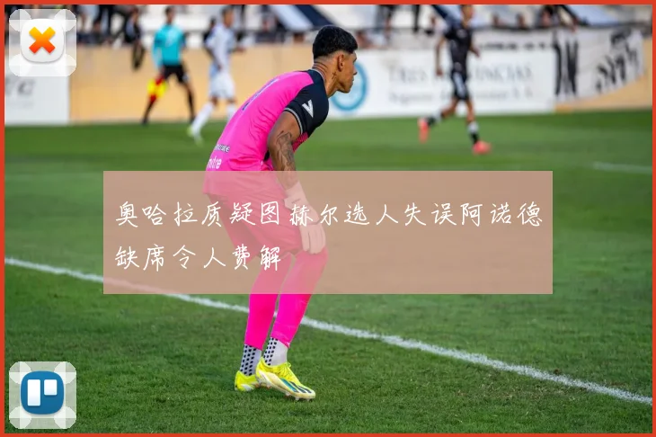 奥哈拉质疑图赫尔选人失误阿诺德缺席令人费解