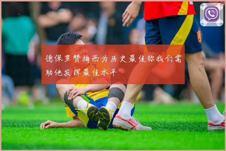德保罗赞梅西为历史最佳称我们需助他发挥最佳水平