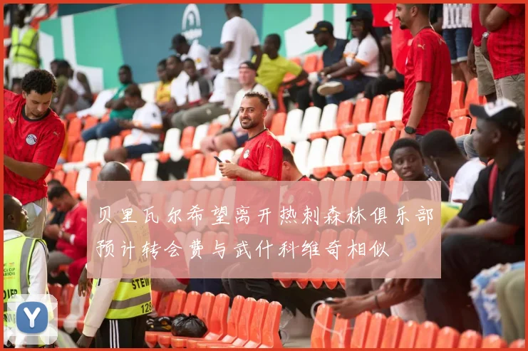 贝里瓦尔希望离开热刺森林俱乐部预计转会费与武什科维奇相似