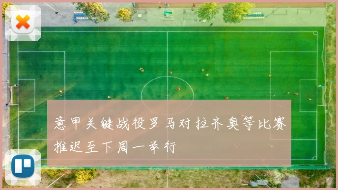 意甲关键战役罗马对拉齐奥等比赛推迟至下周一举行