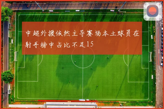 中超外援依然主导赛场本土球员在射手榜中占比不足15