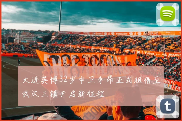 大连英博32岁中卫李昂正式租借至武汉三镇开启新征程