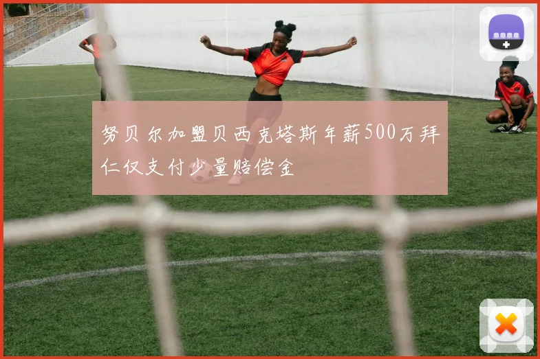 努贝尔加盟贝西克塔斯年薪500万拜仁仅支付少量赔偿金