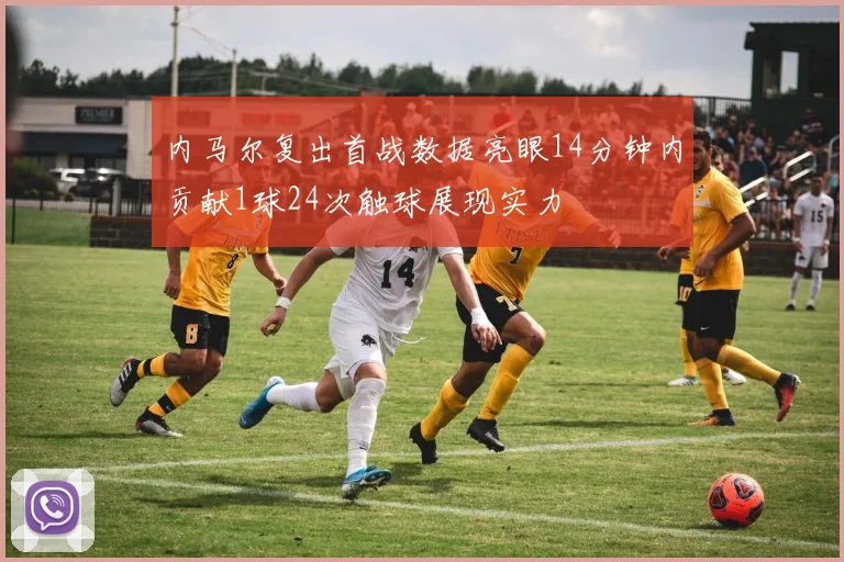内马尔复出首战数据亮眼14分钟内贡献1球24次触球展现实力