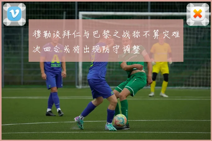 穆勒谈拜仁与巴黎之战称不算灾难次回合或将出现防守调整