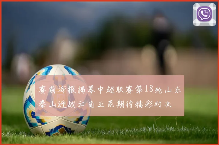 赛前海报揭幕中超联赛第18轮山东泰山迎战云南玉昆期待精彩对决