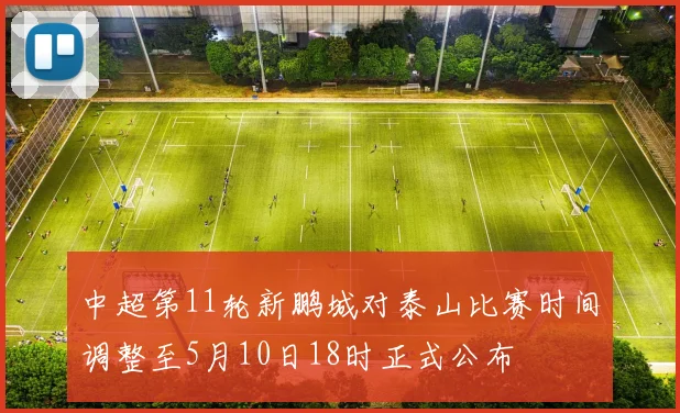 中超第11轮新鹏城对泰山比赛时间调整至5月10日18时正式公布