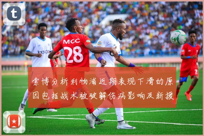 索博分析利物浦近期表现下滑的原因包括战术被破解伤病影响及新援适应期
